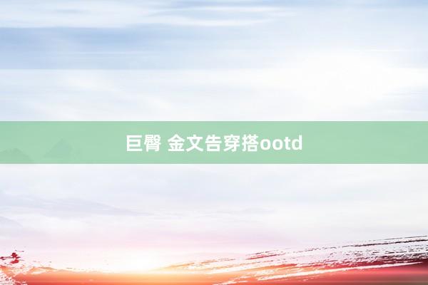 巨臀 金文告穿搭ootd