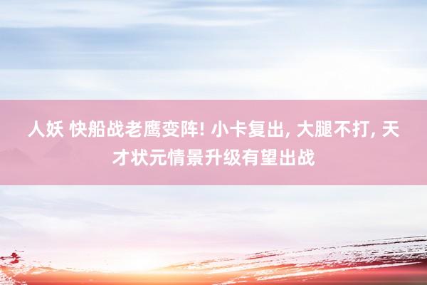 人妖 快船战老鹰变阵! 小卡复出， 大腿不打， 天才状元情景升级有望出战