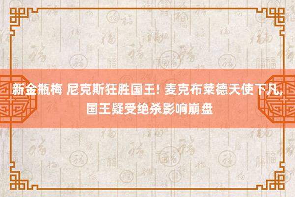 新金瓶梅 尼克斯狂胜国王! 麦克布莱德天使下凡， 国王疑受绝杀影响崩盘